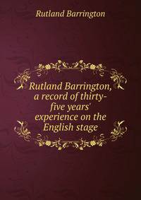 Rutland Barrington, a record of thirty-five years' experience on the English stage