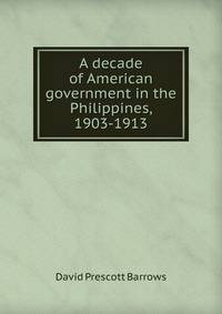 A decade of American government in the Philippines, 1903-1913