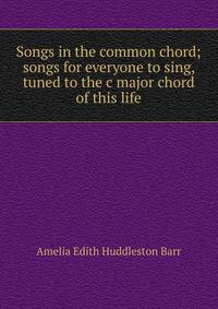 Songs in the common chord; songs for everyone to sing, tuned to the c major chord of this life