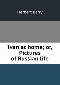 Ivan at home; or, Pictures of Russian life