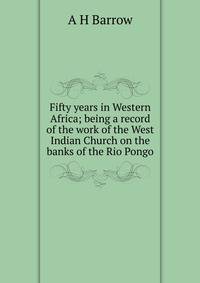 Fifty years in Western Africa; being a record of the work of the West Indian Church on the banks of the Rio Pongo