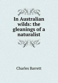 In Australian wilds: the gleanings of a naturalist