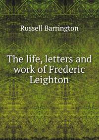 The life, letters and work of Frederic Leighton