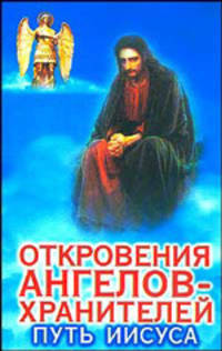 Откровения Ангелов - Хранителей. Путь Иисуса. Неизвестные факты