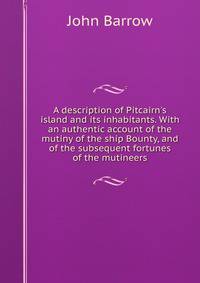A description of Pitcairn's island and its inhabitants. With an authentic account of the mutiny of the ship Bounty, and of the subsequent fortunes of the mutineers