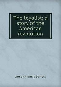 The loyalist; a story of the American revolution