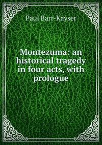 Montezuma: an historical tragedy in four acts, with prologue