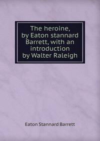 The heroine, by Eaton stannard Barrett, with an introduction by Walter Raleigh