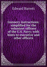 Gunnery instructions: simplified for the volunteer officers of the U.S. Navy; with hints to executive and other officers.