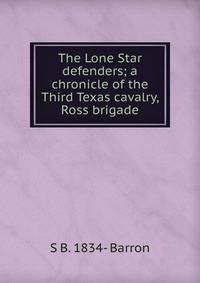 The Lone Star defenders; a chronicle of the Third Texas cavalry, Ross brigade