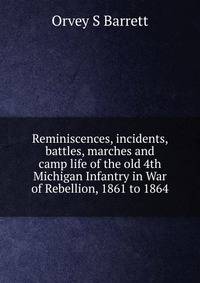 Reminiscences, incidents, battles, marches and camp life of the old 4th Michigan Infantry in War of Rebellion, 1861 to 1864