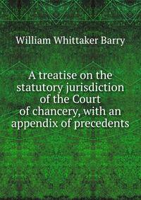 A treatise on the statutory jurisdiction of the Court of chancery, with an appendix of precedents