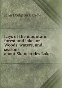 Lays of the mountain, forest and lake, or Woods, waters, and seasons about Skaneateles Lake