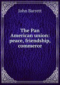 The Pan American union: peace, friendship, commerce