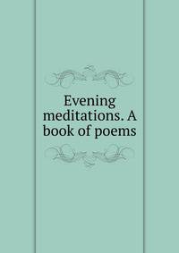 Evening meditations. A book of poems