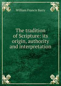 The tradition of Scripture: its origin, authority and interpretation