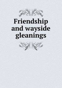 Friendship and wayside gleanings