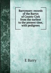 Barrymore: records of the Barrys of County Cork from the earliest to the present time, with pedigrees