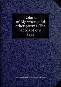 Roland of Algernon, and other poems. The labors of one year