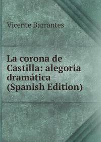 La corona de Castilla: alegoria dramatica (Spanish Edition)