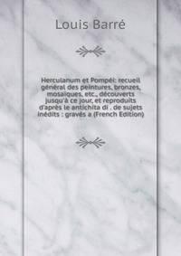 Herculanum et Pomp?i: recueil g?n?ral des peintures, bronzes, mosa?ques, etc., d?couverts jusqu'? ce jour, et reproduits d'apr?s le antichita di . de sujets in?dits : grav?s a (French Edition)