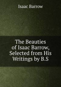 The Beauties of Isaac Barrow, Selected from His Writings by B.S.