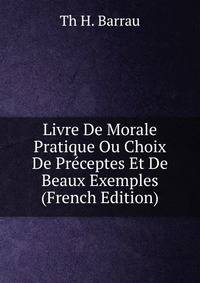 Livre De Morale Pratique Ou Choix De Preceptes Et De Beaux Exemples (French Edition)
