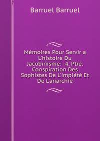 M?moires Pour Servir a L'histoire Du Jacobinisme: -4. Ptie. Conspiration Des Sophistes De L'impi?t? Et De L'anarchie