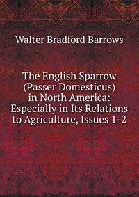 The English Sparrow (Passer Domesticus) in North America: Especially in Its Relations to Agriculture, Issues 1-2