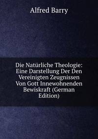 Die Naturliche Theologie: Eine Darstellung Der Den Vereinigten Zeugnissen Von Gott Innewohnenden Bewiskraft (German Edition)