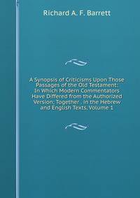 A Synopsis of Criticisms Upon Those Passages of the Old Testament: In Which Modern Commentators Have Differed from the Authorized Version; Together . in the Hebrew and English Texts, Volume 1
