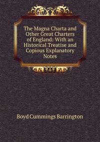 The Magna Charta and Other Great Charters of England: With an Historical Treatise and Copious Explanatory Notes