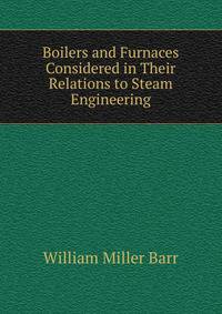Boilers and Furnaces Considered in Their Relations to Steam Engineering