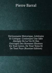 Dictionnaire Historique, Litt?raire Et Critique: Contenant Une Id?e Abr?g?e De La Vie Et Des Ouvrages Des Hommes Illustres En Tout Genre, De Tout Tems Et De Tout Pays (Russian Edition)