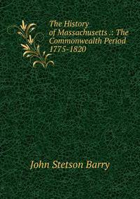The History of Massachusetts .: The Commonwealth Period 1775-1820