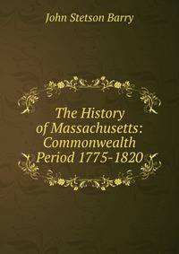 The History of Massachusetts: Commonwealth Period 1775-1820