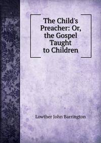 The Child's Preacher: Or, the Gospel Taught to Children