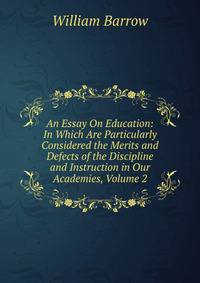 An Essay On Education: In Which Are Particularly Considered the Merits and Defects of the Discipline and Instruction in Our Academies, Volume 2