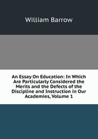 An Essay On Education: In Which Are Particularly Considered the Merits and the Defects of the Discipline and Instruction in Our Academies, Volume 1