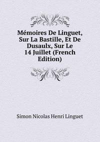 Memoires De Linguet, Sur La Bastille, Et De Dusaulx, Sur Le 14 Juillet (French Edition)