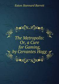 The Metropolis: Or, a Cure for Gaming, by Cervantes Hogg