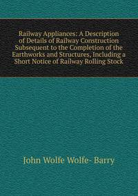 Railway Appliances: A Description of Details of Railway Construction Subsequent to the Completion of the Earthworks and Structures, Including a Short Notice of Railway Rolling Stock
