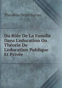 Du R?le De La Famille Dans L'education Ou Th?orie De L'education Publique Et Priv?e