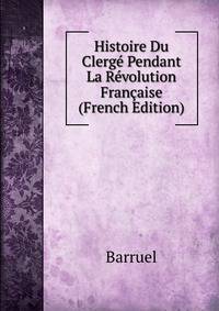 Histoire Du Clerge Pendant La Revolution Francaise (French Edition)