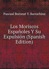 Los Moriscos Espanoles Y Su Expulsion (Spanish Edition)