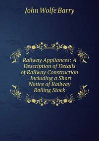 Railway Appliances: A Description of Details of Railway Construction . Including a Short Notice of Railway Rolling Stock