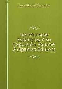 Los Moriscos Espanoles Y Su Expulsion, Volume 2 (Spanish Edition)
