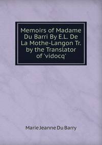 Memoirs of Madame Du Barri By E.L. De La Mothe-Langon Tr. by the Translator of 'vidocq'.