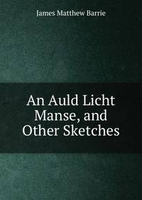 An Auld Licht Manse, and Other Sketches