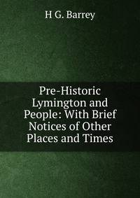 Pre-Historic Lymington and People: With Brief Notices of Other Places and Times